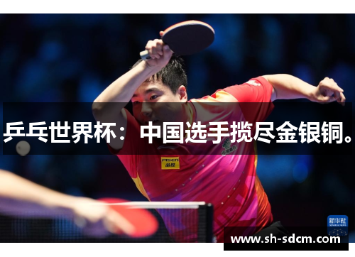 乒乓世界杯：中国选手揽尽金银铜。