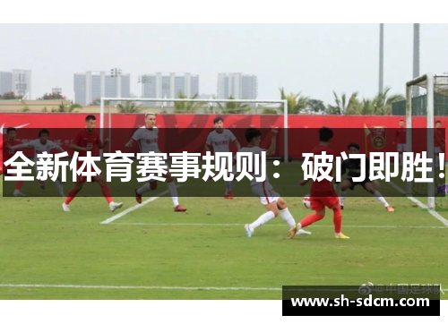 全新体育赛事规则：破门即胜！