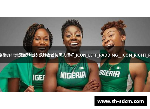 南非公开赛举办非洲最激烈竞技 获胜者首位黑人挥杆_ICON_LEFT_PADDING__ICON_RIGHT_PADDING