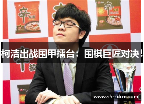 柯洁出战围甲擂台：围棋巨匠对决！